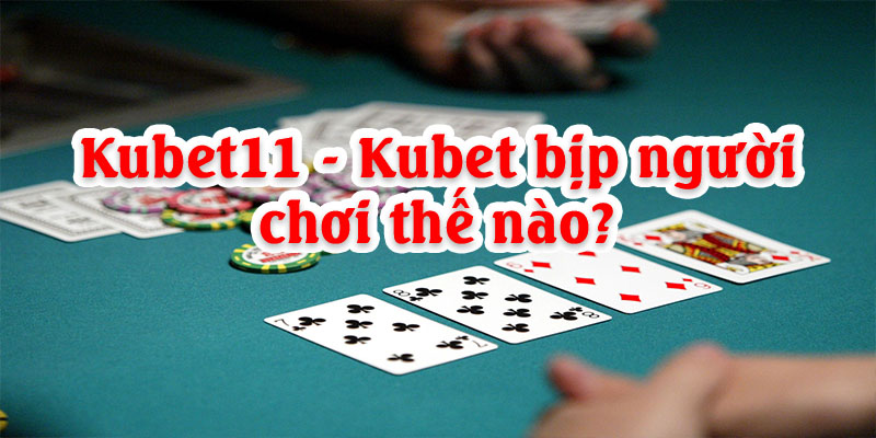 Thực hư Kubet11 – Kubet bịp người chơi như thế nào?